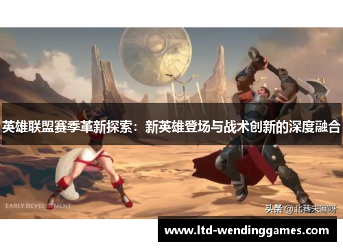 英雄联盟赛季革新探索：新英雄登场与战术创新的深度融合