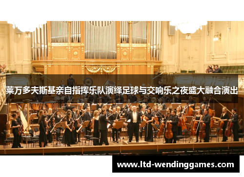 莱万多夫斯基亲自指挥乐队演绎足球与交响乐之夜盛大融合演出