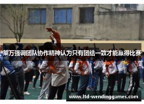 莱万强调团队协作精神认为只有团结一致才能赢得比赛