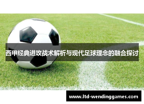 西甲经典进攻战术解析与现代足球理念的融合探讨 西甲经典进攻战术解析与现代足球理念的融合探讨