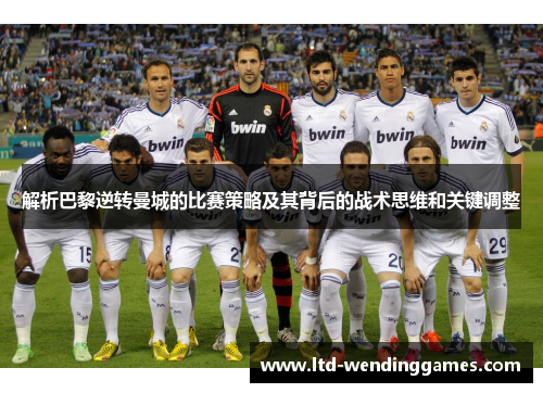 解析巴黎逆转曼城的比赛策略及其背后的战术思维和关键调整 解析巴黎逆转曼城的比赛策略及其背后的战术思维和关键调整