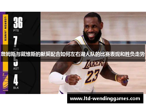 詹姆斯与戴维斯的默契配合如何左右湖人队的比赛表现和胜负走势 詹姆斯与戴维斯的默契配合如何左右湖人队的比赛表现和胜负走势