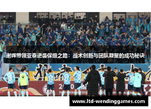 谢晖带领亚泰逆袭保级之路：战术创新与团队凝聚的成功秘诀