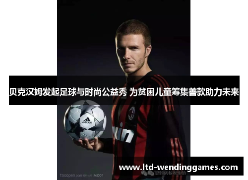 贝克汉姆发起足球与时尚公益秀 为贫困儿童筹集善款助力未来