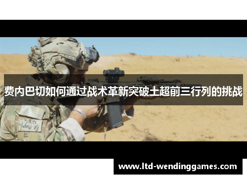 费内巴切如何通过战术革新突破土超前三行列的挑战