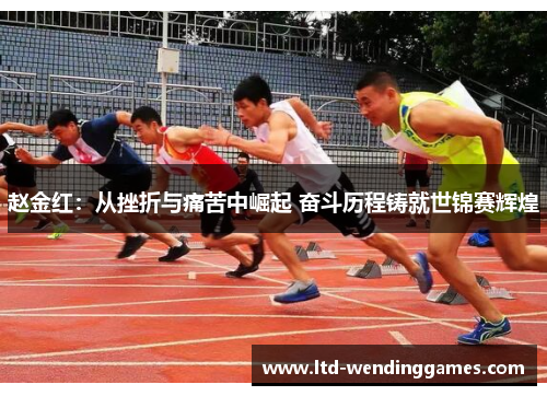 赵金红：从挫折与痛苦中崛起 奋斗历程铸就世锦赛辉煌