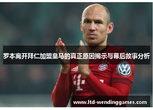罗本离开拜仁加盟皇马的真正原因揭示与幕后故事分析