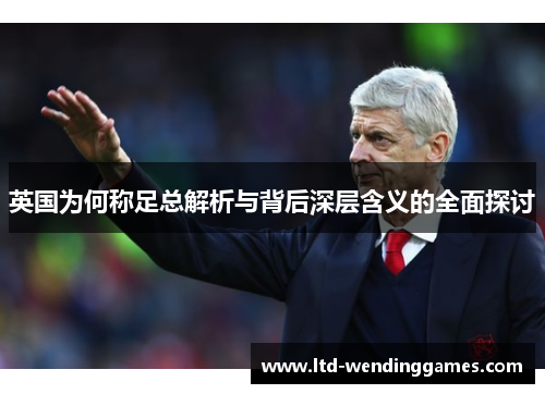 英国为何称足总解析与背后深层含义的全面探讨 英国为何称足总解析与背后深层含义的全面探讨