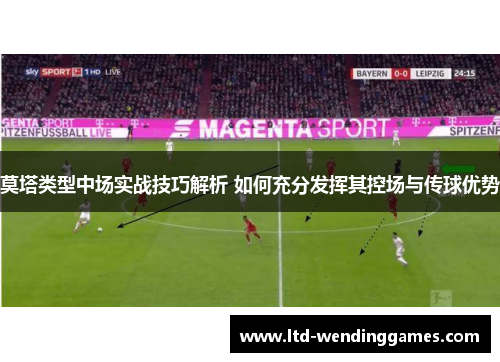 莫塔类型中场实战技巧解析 如何充分发挥其控场与传球优势 莫塔类型中场实战技巧解析 如何充分发挥其控场与传球优势