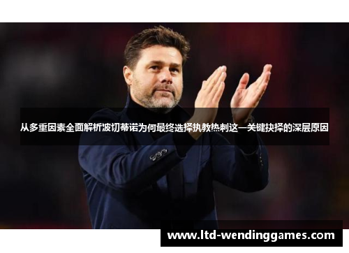 从多重因素全面解析波切蒂诺为何最终选择执教热刺这一关键抉择的深层原因 从多重因素全面解析波切蒂诺为何最终选择执教热刺这一关键抉择的深层原因