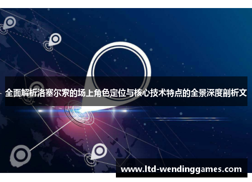 全面解析洛塞尔索的场上角色定位与核心技术特点的全景深度剖析文 全面解析洛塞尔索的场上角色定位与核心技术特点的全景深度剖析文