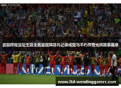 武磊辉煌足坛生涯全面呈现其非凡记录成就与不朽传奇光辉故事篇章 武磊辉煌足坛生涯全面呈现其非凡记录成就与不朽传奇光辉故事篇章