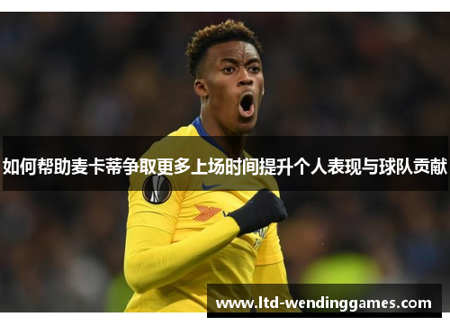 如何帮助麦卡蒂争取更多上场时间提升个人表现与球队贡献