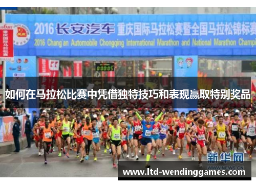 如何在马拉松比赛中凭借独特技巧和表现赢取特别奖品
