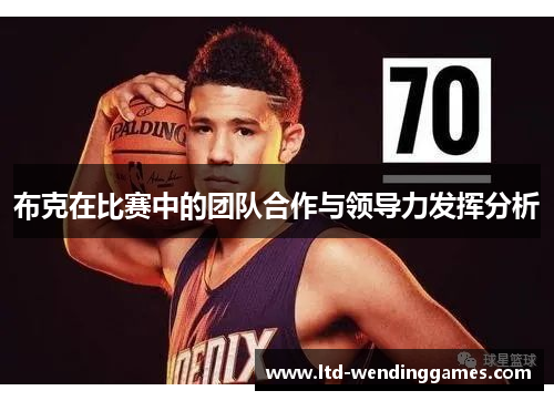 布克在比赛中的团队合作与领导力发挥分析
