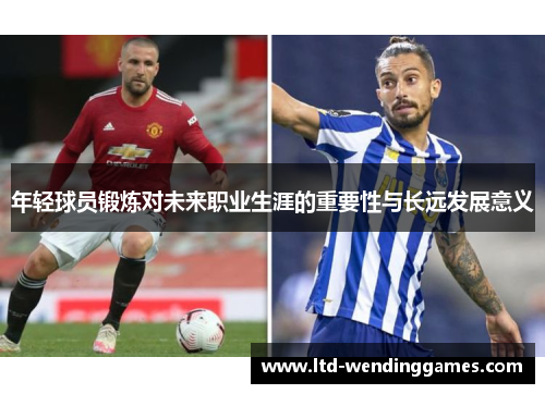 年轻球员锻炼对未来职业生涯的重要性与长远发展意义