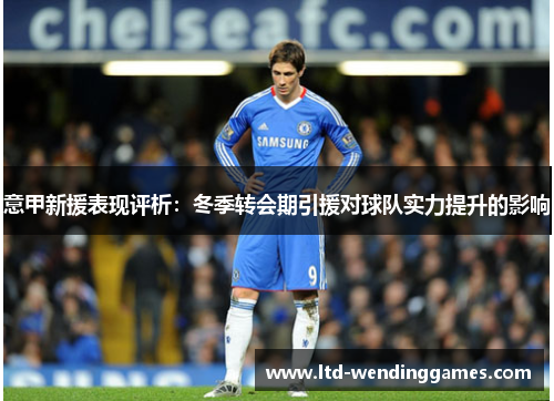 意甲新援表现评析：冬季转会期引援对球队实力提升的影响
