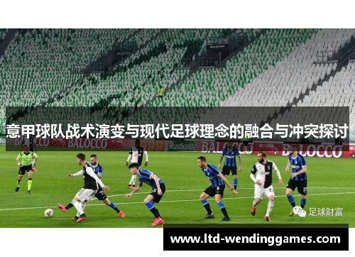 意甲球队战术演变与现代足球理念的融合与冲突探讨