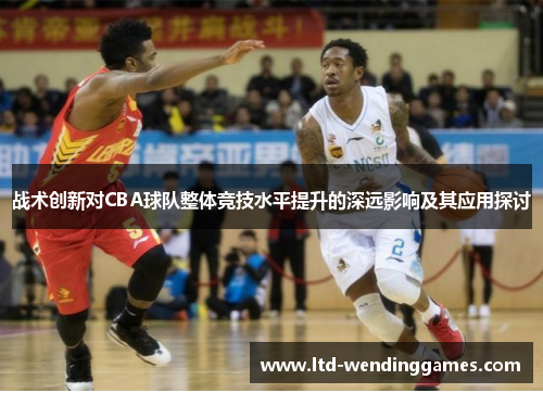 战术创新对CBA球队整体竞技水平提升的深远影响及其应用探讨