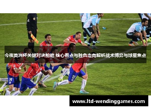 今夜美洲杯关键对决前瞻 核心看点与胜负走向解析战术博弈与球星焦点