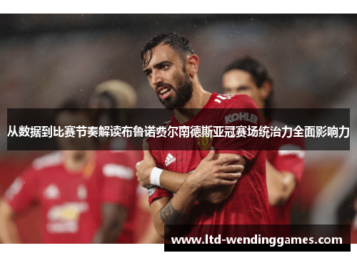 从数据到比赛节奏解读布鲁诺费尔南德斯亚冠赛场统治力全面影响力
