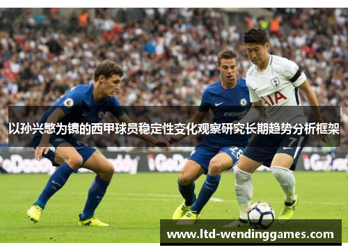 以孙兴慜为镜的西甲球员稳定性变化观察研究长期趋势分析框架