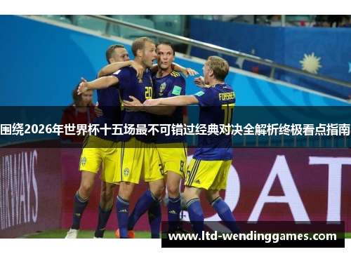 围绕2026年世界杯十五场最不可错过经典对决全解析终极看点指南 围绕2026年世界杯十五场最不可错过经典对决全解析终极看点指南