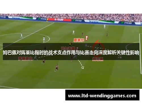 姆巴佩对阵莱比锡时的战术支点作用与比赛走向深度解析关键性影响 姆巴佩对阵莱比锡时的战术支点作用与比赛走向深度解析关键性影响
