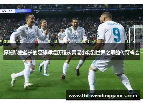 探秘凯撒酋长的足球辉煌历程从青涩小将到世界之巅的传奇蜕变