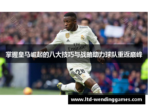 掌握皇马崛起的八大技巧与战略助力球队重返巅峰