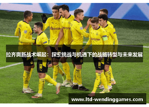 拉齐奥新战术崛起：探索挑战与机遇下的战略转型与未来发展