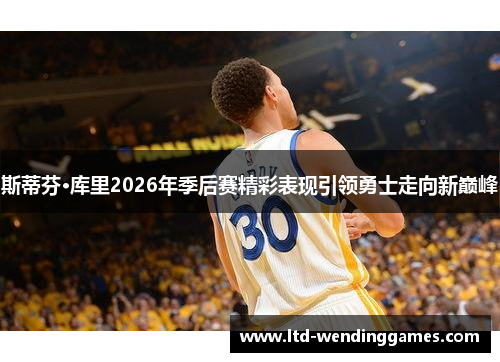 斯蒂芬·库里2026年季后赛精彩表现引领勇士走向新巅峰