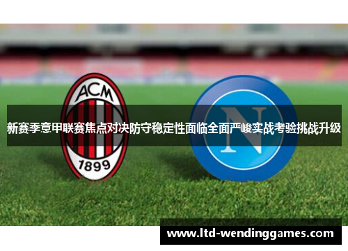 新赛季意甲联赛焦点对决防守稳定性面临全面严峻实战考验挑战升级