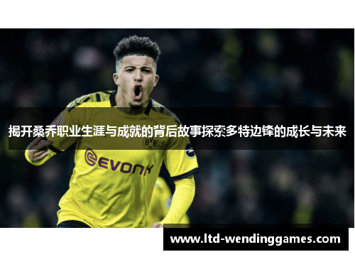 揭开桑乔职业生涯与成就的背后故事探索多特边锋的成长与未来