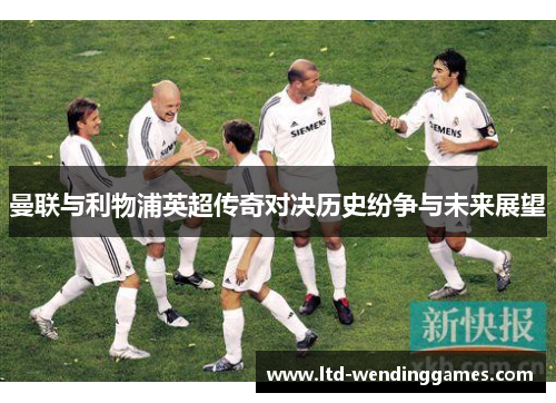 曼联与利物浦英超传奇对决历史纷争与未来展望
