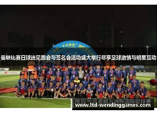 曼联比赛日球迷见面会与签名会活动盛大举行尽享足球激情与明星互动