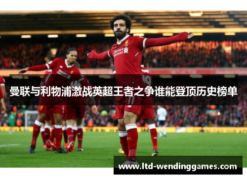 曼联与利物浦激战英超王者之争谁能登顶历史榜单