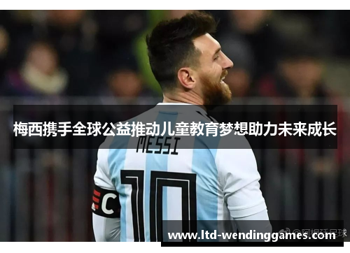 梅西携手全球公益推动儿童教育梦想助力未来成长