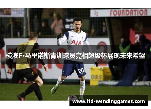 横滨F·马里诺斯青训球员亮相超级杯展现未来希望