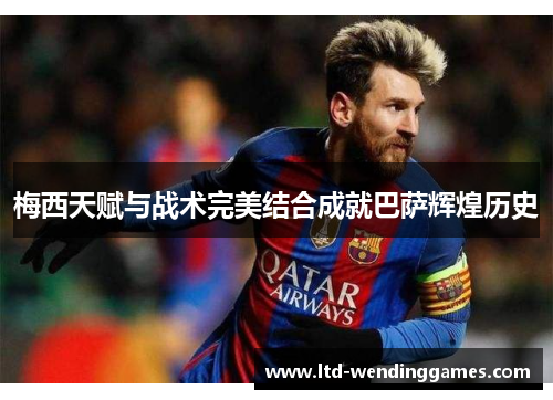 梅西天赋与战术完美结合成就巴萨辉煌历史