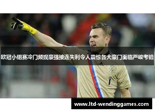 欧冠小组赛冷门频现豪强接连失利令人震惊各大豪门面临严峻考验