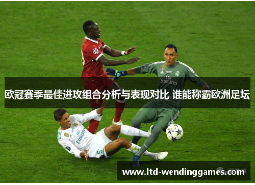 欧冠赛季最佳进攻组合分析与表现对比 谁能称霸欧洲足坛