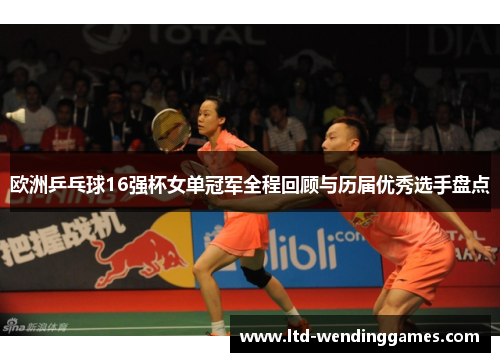 欧洲乒乓球16强杯女单冠军全程回顾与历届优秀选手盘点