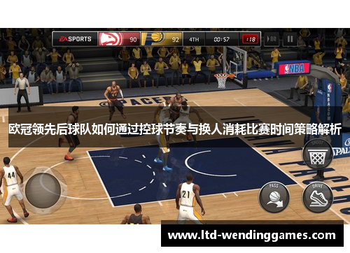 欧冠领先后球队如何通过控球节奏与换人消耗比赛时间策略解析