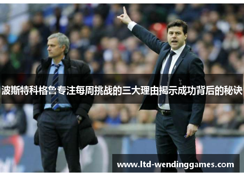 波斯特科格鲁专注每周挑战的三大理由揭示成功背后的秘诀