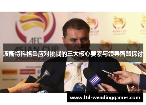 波斯特科格鲁应对挑战的三大核心要素与领导智慧探讨