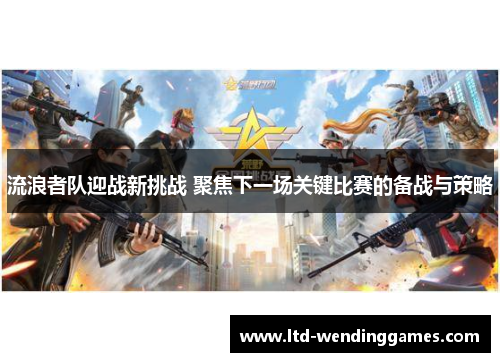 流浪者队迎战新挑战 聚焦下一场关键比赛的备战与策略