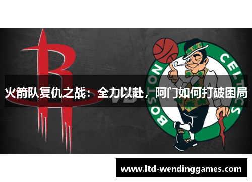 火箭队复仇之战：全力以赴，阿门如何打破困局