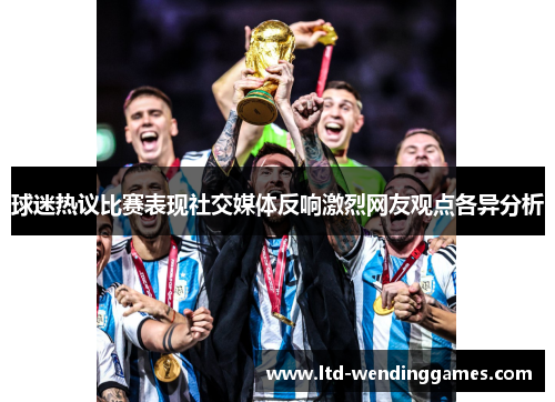 球迷热议比赛表现社交媒体反响激烈网友观点各异分析
