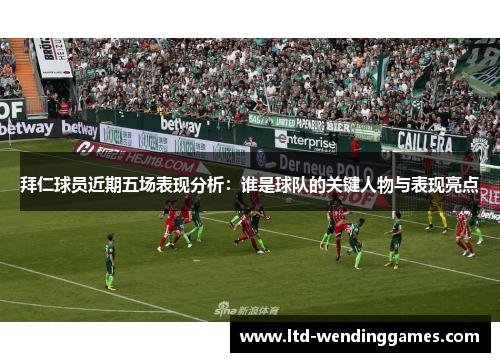 拜仁球员近期五场表现分析：谁是球队的关键人物与表现亮点